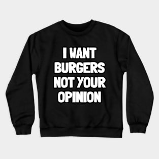 I want burgers not your opinion Crewneck Sweatshirt